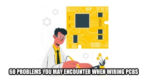 60 problems you may encounter when wiring PCBs
